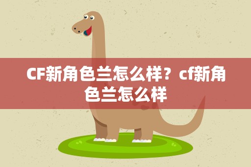 CF新角色兰怎么样？cf新角色兰怎么样