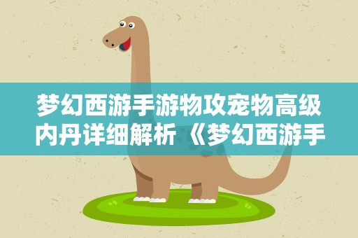 梦幻西游手游物攻宠物高级内丹详细解析 《梦幻西游手游》攻宠高级内丹选择说明