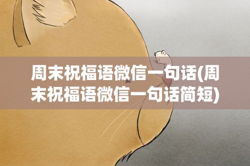 周末祝福语微信一句话(周末祝福语微信一句话简短)