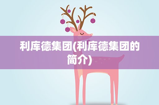利库德集团(利库德集团的简介)