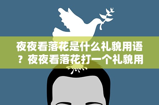 夜夜看落花是什么礼貌用语？夜夜看落花打一个礼貌用语