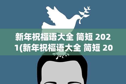 新年祝福语大全 简短 2021(新年祝福语大全 简短 2023)