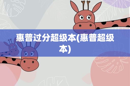 惠普过分超级本(惠普超级本)