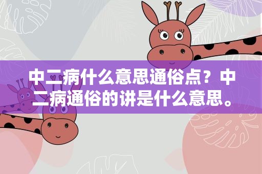 中二病什么意思通俗点？中二病通俗的讲是什么意思。