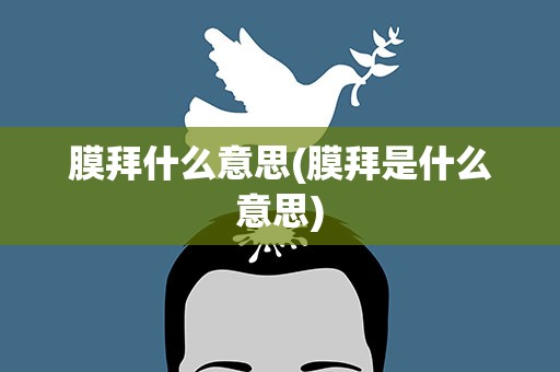 膜拜什么意思(膜拜是什么意思)
