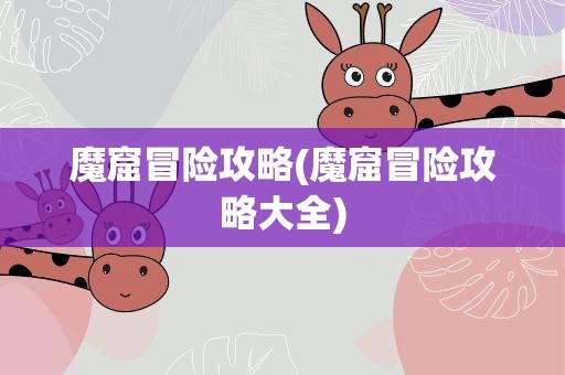 魔窟冒险攻略(魔窟冒险攻略大全)