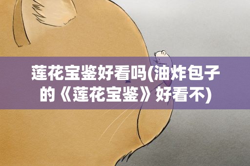 莲花宝鉴好看吗(油炸包子的《莲花宝鉴》好看不)