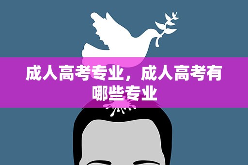 成人高考专业，成人高考有哪些专业