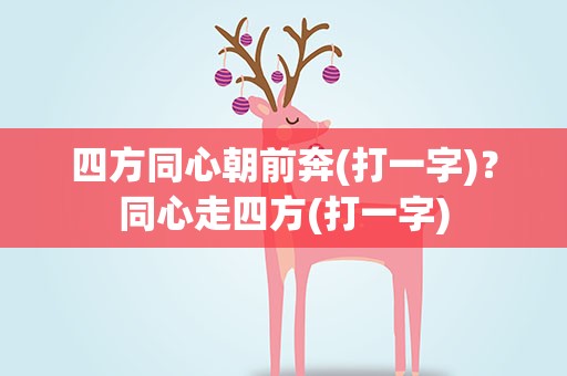 四方同心朝前奔(打一字)？同心走四方(打一字)