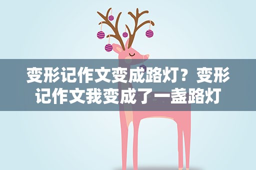 变形记作文变成路灯？变形记作文我变成了一盏路灯