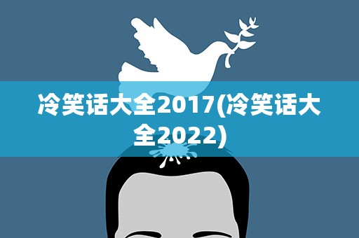 冷笑话大全2017(冷笑话大全2022)