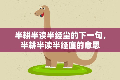 半耕半读半经尘的下一句，半耕半读半经廛的意思