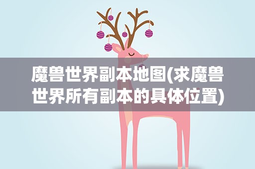 魔兽世界副本地图(求魔兽世界所有副本的具体位置)