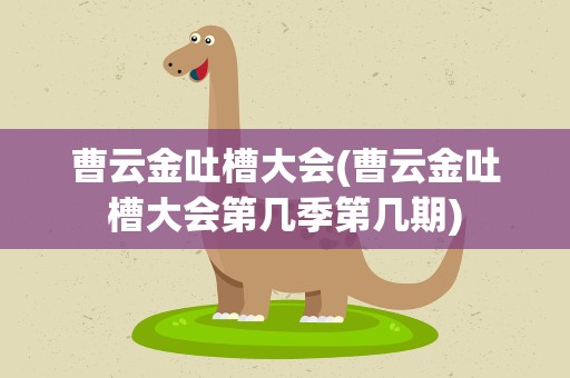 曹云金吐槽大会(曹云金吐槽大会第几季第几期)
