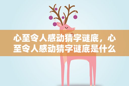 心至令人感动猜字谜底，心至令人感动猜字谜底是什么