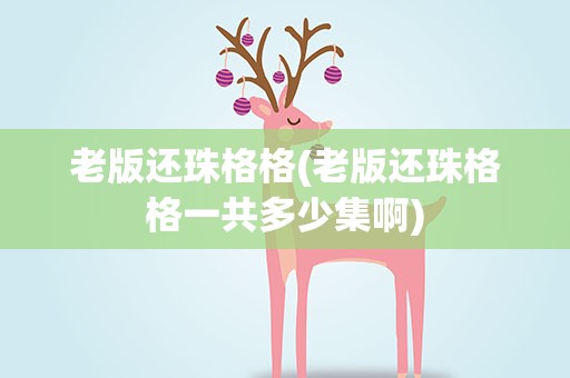 老版还珠格格(老版还珠格格一共多少集啊)