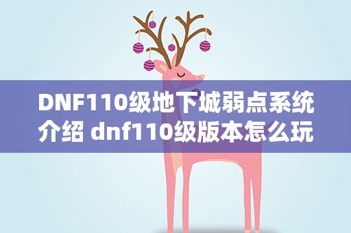DNF110级地下城弱点系统介绍 dnf110级版本怎么玩 110级版本副本攻略及新增系统介绍