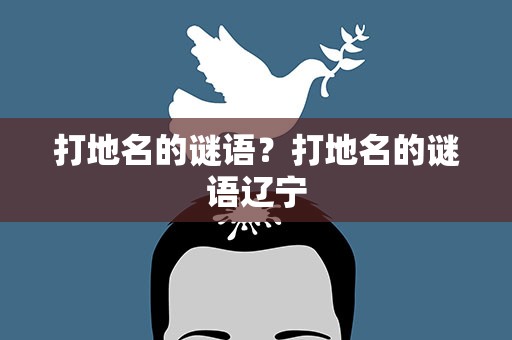 打地名的谜语？打地名的谜语辽宁