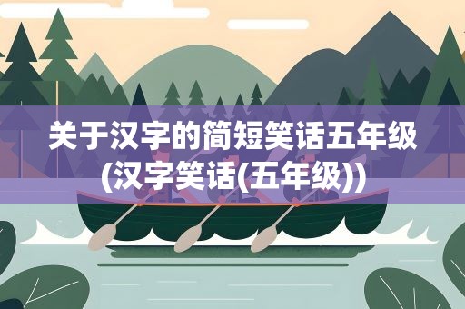 关于汉字的简短笑话五年级(汉字笑话(五年级))