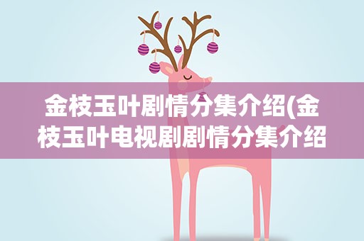 金枝玉叶剧情分集介绍(金枝玉叶电视剧剧情分集介绍)