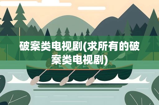 破案类电视剧(求所有的破案类电视剧)