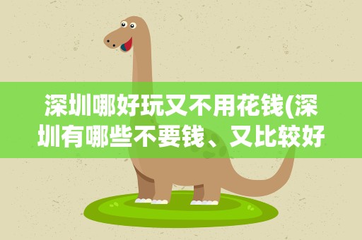 深圳哪好玩又不用花钱(深圳有哪些不要钱、又比较好玩里地方)