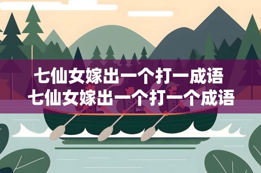七仙女嫁出一个打一成语 七仙女嫁出一个打一个成语