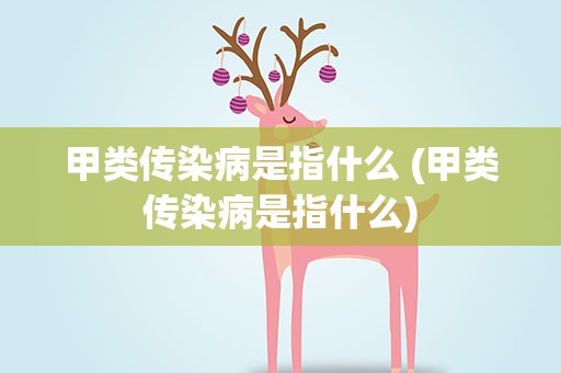甲类传染病是指什么 (甲类传染病是指什么)