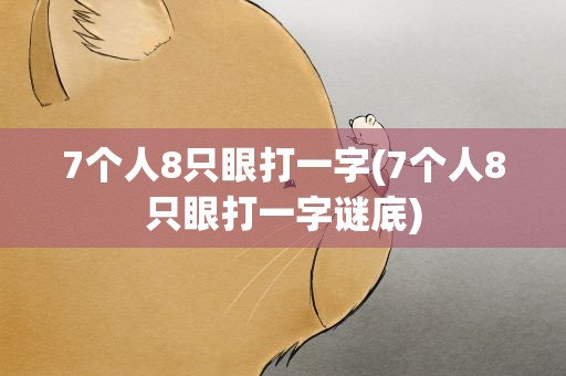 7个人8只眼打一字(7个人8只眼打一字谜底)