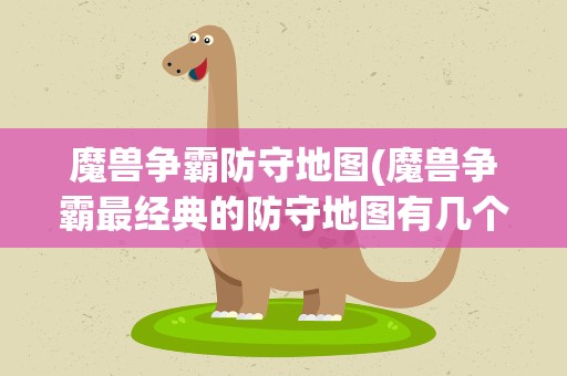 魔兽争霸防守地图(魔兽争霸最经典的防守地图有几个)