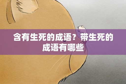 含有生死的成语？带生死的成语有哪些