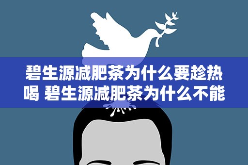 碧生源减肥茶为什么要趁热喝 碧生源减肥茶为什么不能反复泡