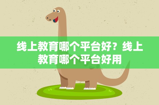 线上教育哪个平台好？线上教育哪个平台好用