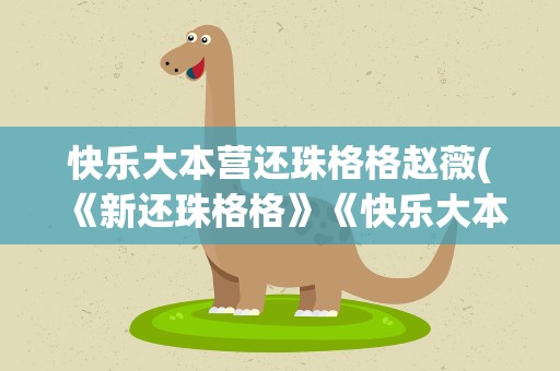 快乐大本营还珠格格赵薇(《新还珠格格》《快乐大本营》是哪一期)