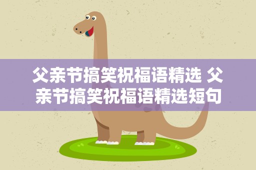 父亲节搞笑祝福语精选 父亲节搞笑祝福语精选短句
