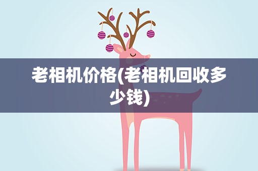 老相机价格(老相机回收多少钱)