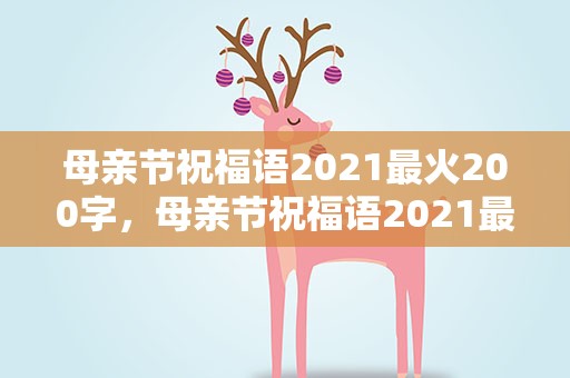母亲节祝福语2021最火200字，母亲节祝福语2021最火100字