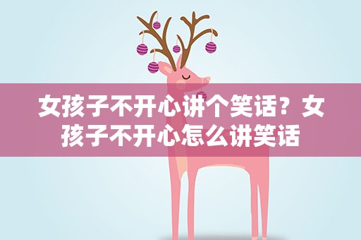 女孩子不开心讲个笑话？女孩子不开心怎么讲笑话