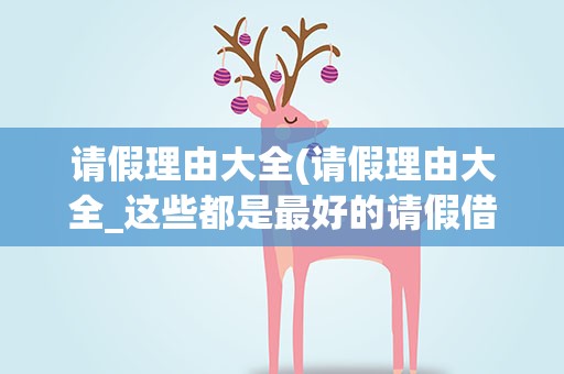 请假理由大全(请假理由大全_这些都是最好的请假借口)
