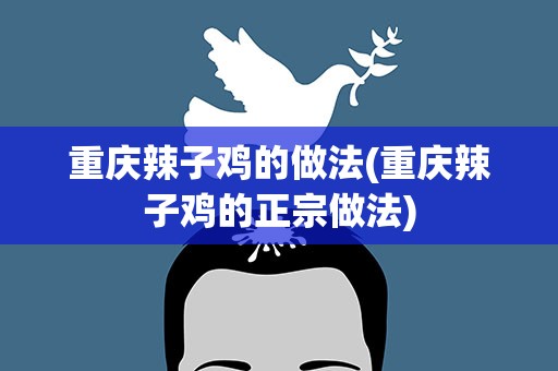 重庆辣子鸡的做法(重庆辣子鸡的正宗做法)