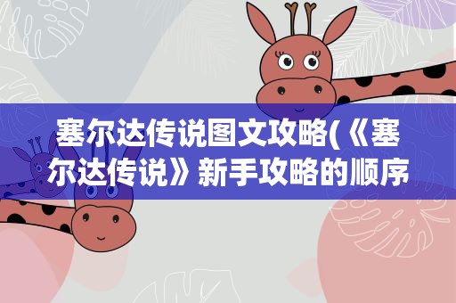 塞尔达传说图文攻略(《塞尔达传说》新手攻略的顺序是什么)