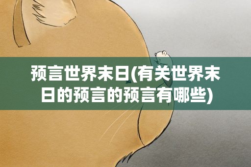 预言世界末日(有关世界末日的预言的预言有哪些)
