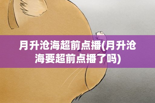 月升沧海超前点播(月升沧海要超前点播了吗)