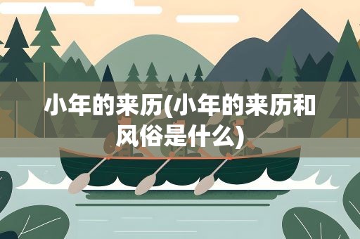 小年的来历(小年的来历和风俗是什么)