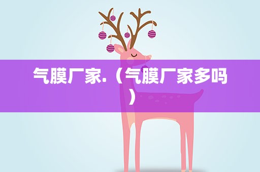 气膜厂家.（气膜厂家多吗）