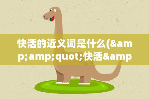 快活的近义词是什么(&amp;quot;快活&amp;quot;的近义词是什么)