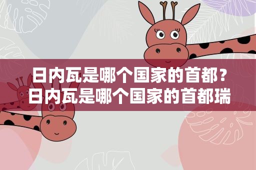 日内瓦是哪个国家的首都？日内瓦是哪个国家的首都瑞士