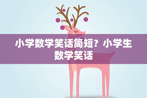 小学数学笑话简短？小学生数学笑话