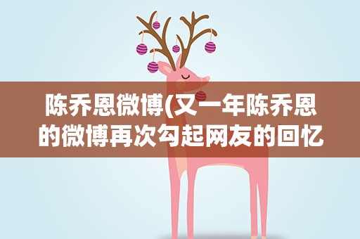 陈乔恩微博(又一年陈乔恩的微博再次勾起网友的回忆)