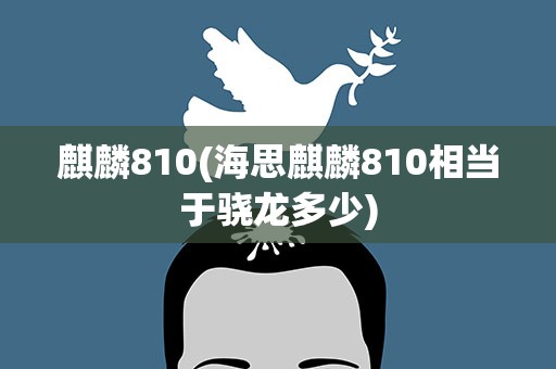 麒麟810(海思麒麟810相当于骁龙多少)